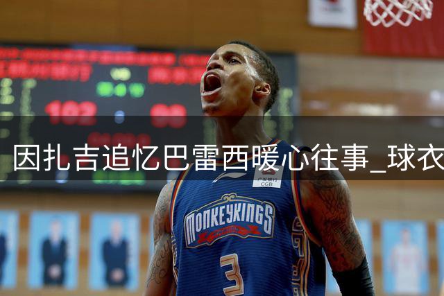 因扎吉追忆巴雷西暖心往事 球衣交换背后的足球哲学